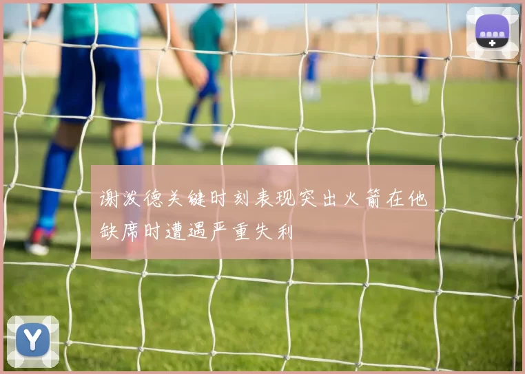 谢泼德关键时刻表现突出火箭在他缺席时遭遇严重失利