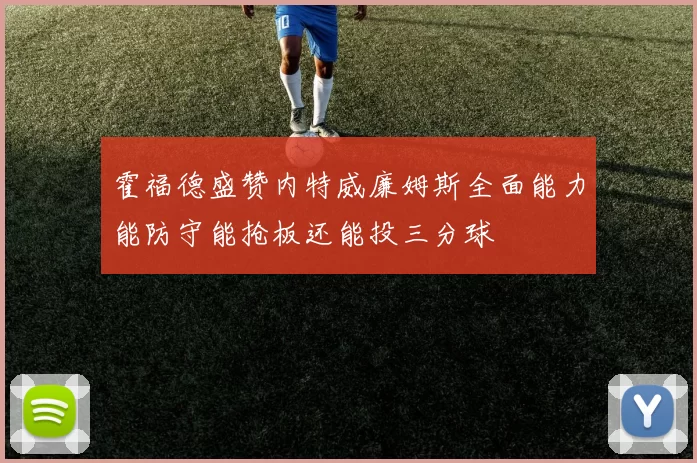 霍福德盛赞内特威廉姆斯全面能力能防守能抢板还能投三分球