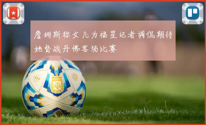 詹姆斯称女儿为福星记者调侃期待她督战丹佛客场比赛