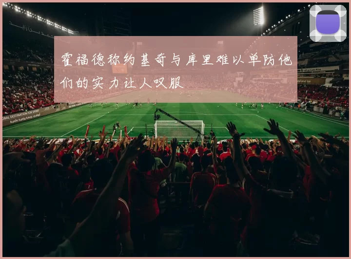 霍福德称约基奇与库里难以单防他们的实力让人叹服