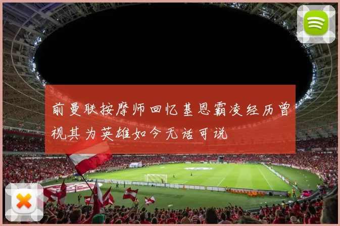 前曼联按摩师回忆基恩霸凌经历曾视其为英雄如今无话可说