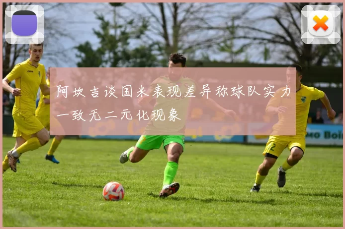 阿坎吉谈国米表现差异称球队实力一致无二元化现象