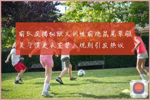 前队友揭秘欧文训练前烧鼠尾草驱灵习惯更衣室禁入规则引发热议