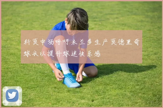 科莫中场呼吁米兰多生产莫德里奇球衣以提升球迷快乐感