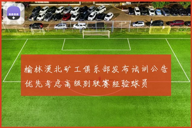 榆林漠北矿工俱乐部发布试训公告优先考虑高级别联赛经验球员