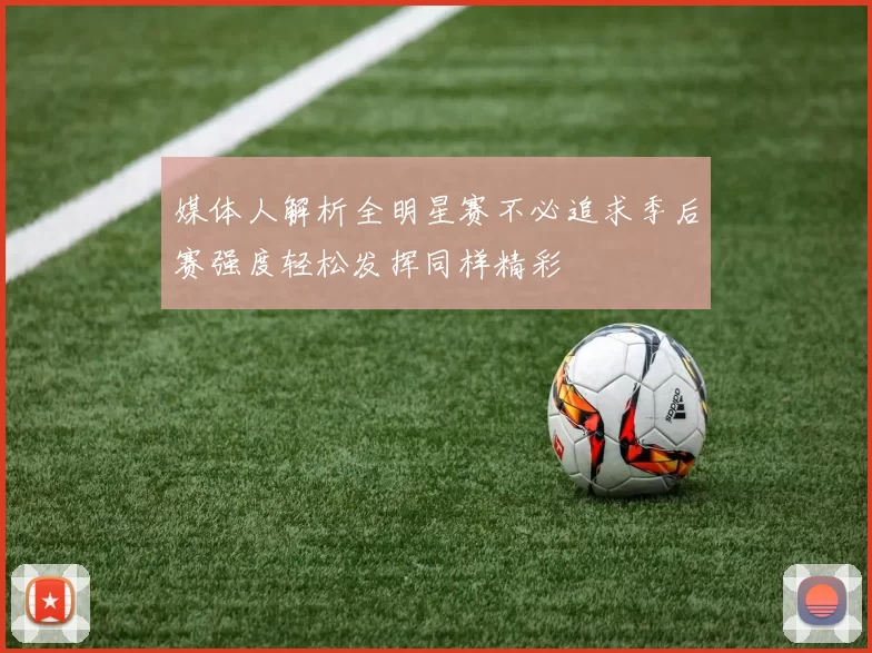 媒体人解析全明星赛不必追求季后赛强度轻松发挥同样精彩